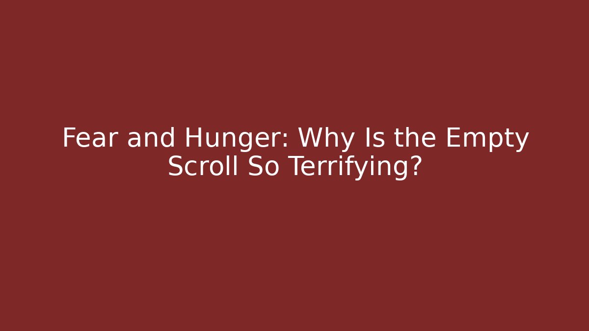 Fear and Hunger: Why Is the Empty Scroll So Terrifying?