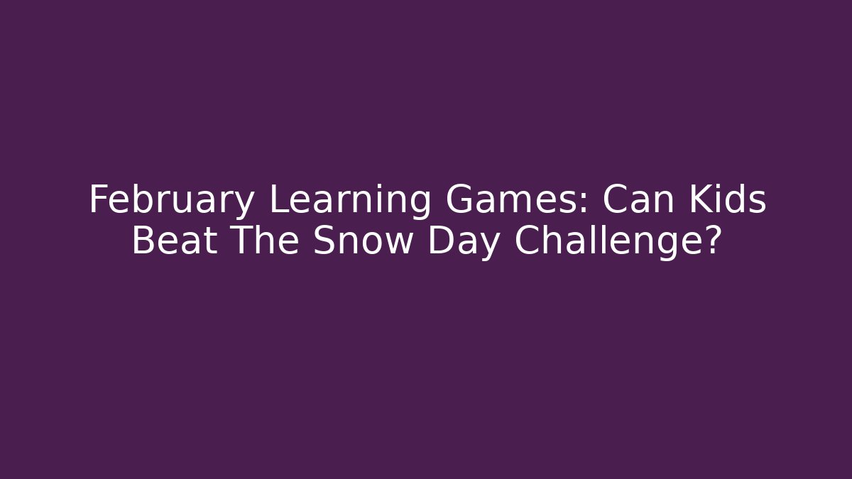 February Learning Games: Can Kids Beat The Snow Day Challenge?