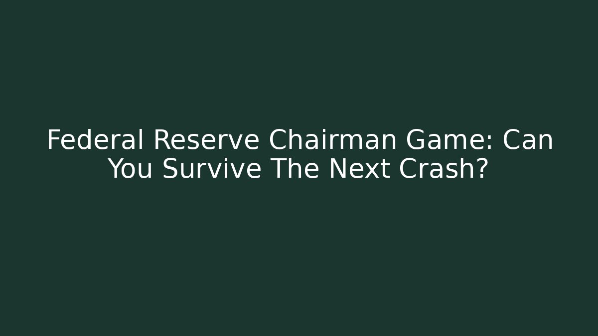 Federal Reserve Chairman Game: Can You Survive The Next Crash?