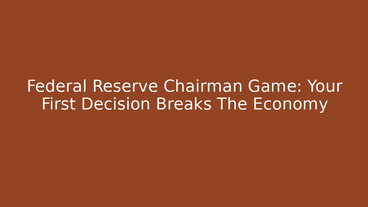 Federal Reserve Chairman Game: Your First Decision Breaks The Economy