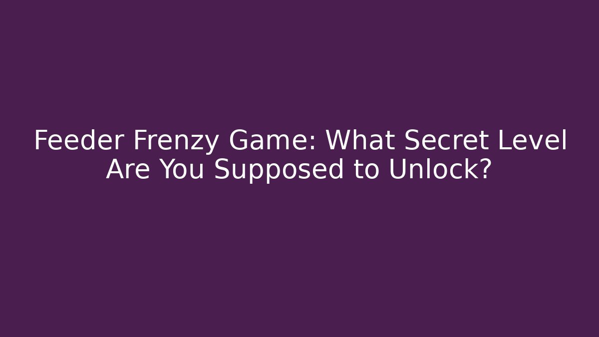 Feeder Frenzy Game: What Secret Level Are You Supposed to Unlock?