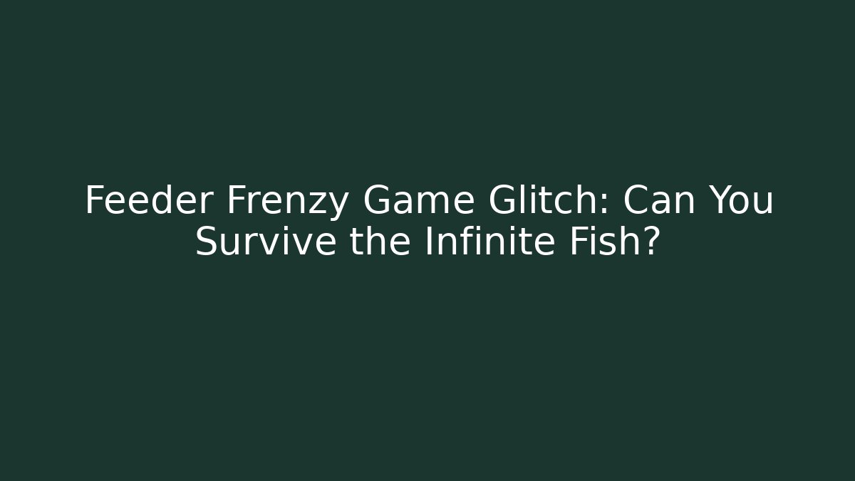 Feeder Frenzy Game Glitch: Can You Survive the Infinite Fish?