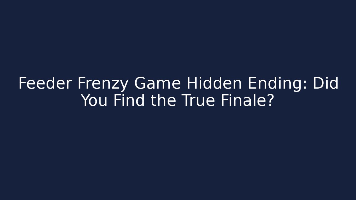 Feeder Frenzy Game Hidden Ending: Did You Find the True Finale?