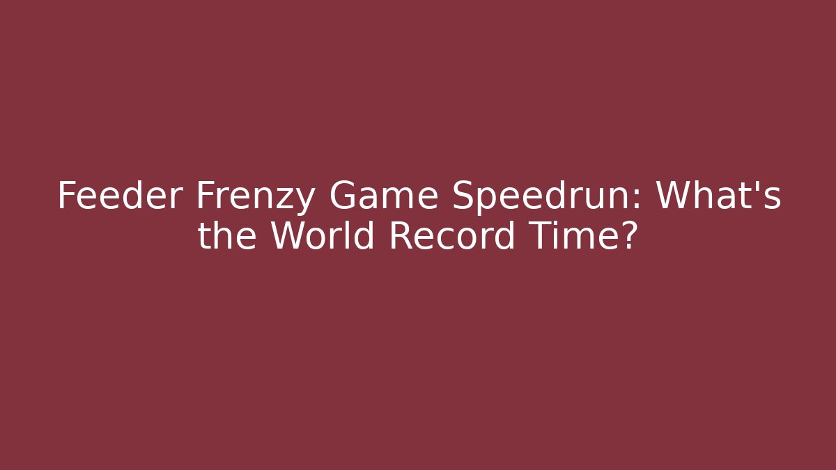 Feeder Frenzy Game Speedrun: What's the World Record Time?