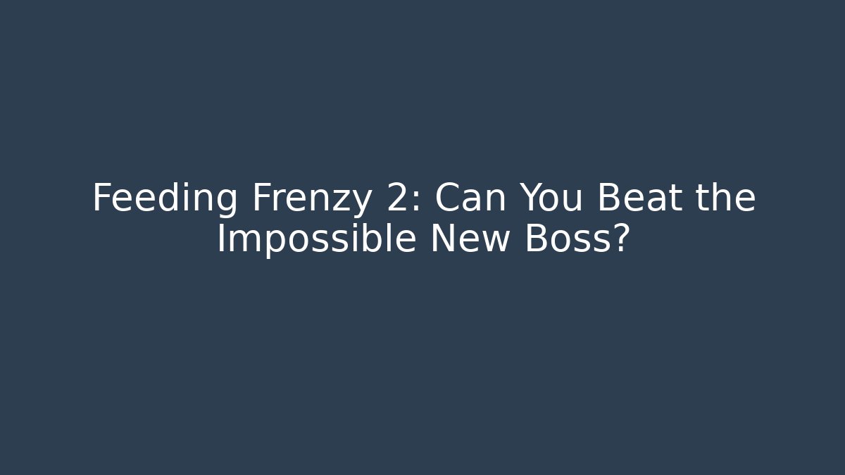 Feeding Frenzy 2: Can You Beat the Impossible New Boss?