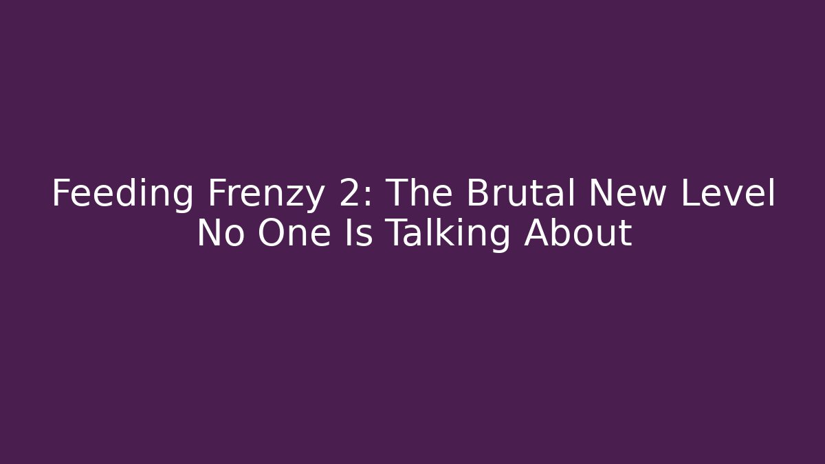 Feeding Frenzy 2: The Brutal New Level No One Is Talking About