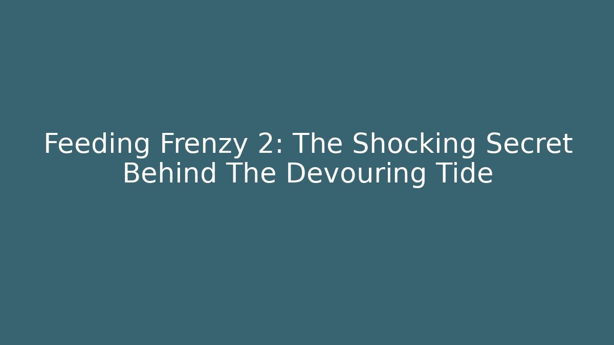 Feeding Frenzy 2: The Shocking Secret Behind The Devouring Tide