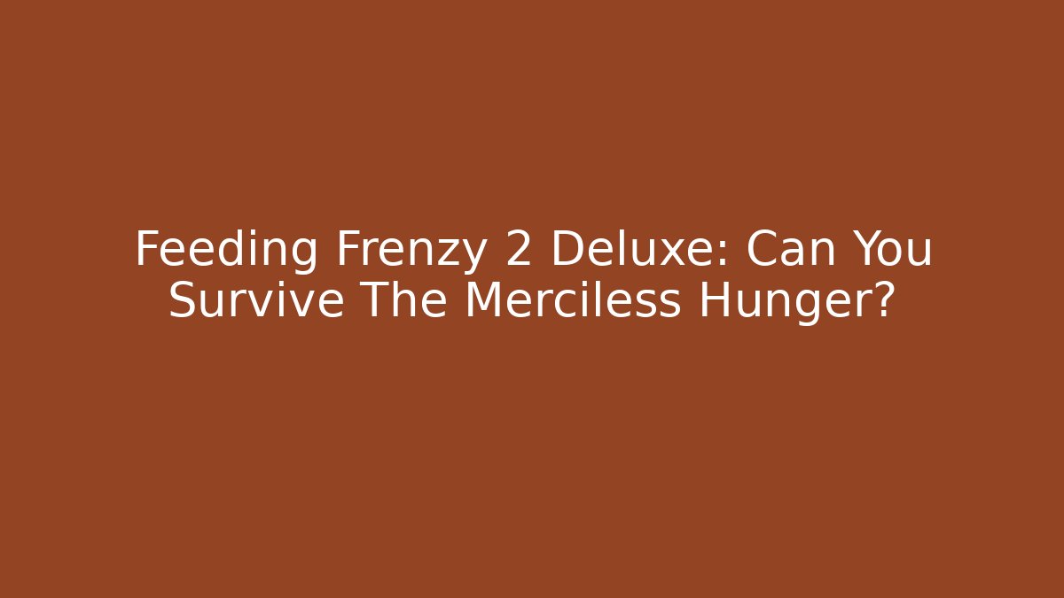Feeding Frenzy 2 Deluxe: Can You Survive The Merciless Hunger?