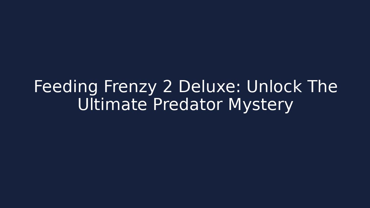 Feeding Frenzy 2 Deluxe: Unlock The Ultimate Predator Mystery