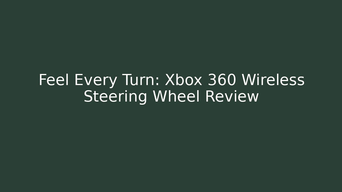 Feel Every Turn: Xbox 360 Wireless Steering Wheel Review