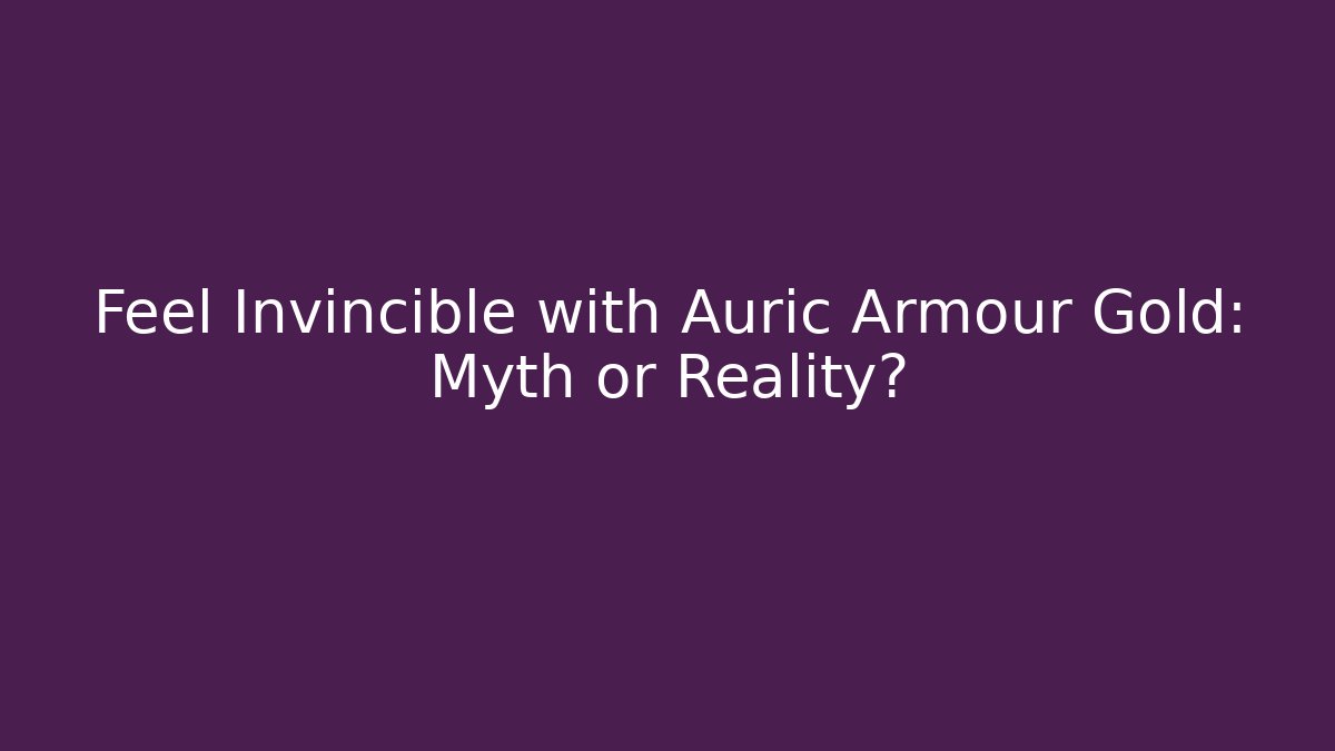 Feel Invincible with Auric Armour Gold: Myth or Reality?