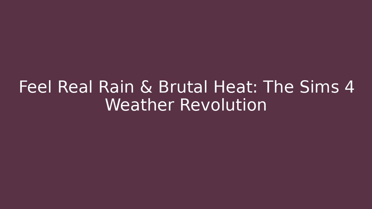 Feel Real Rain & Brutal Heat: The Sims 4 Weather Revolution