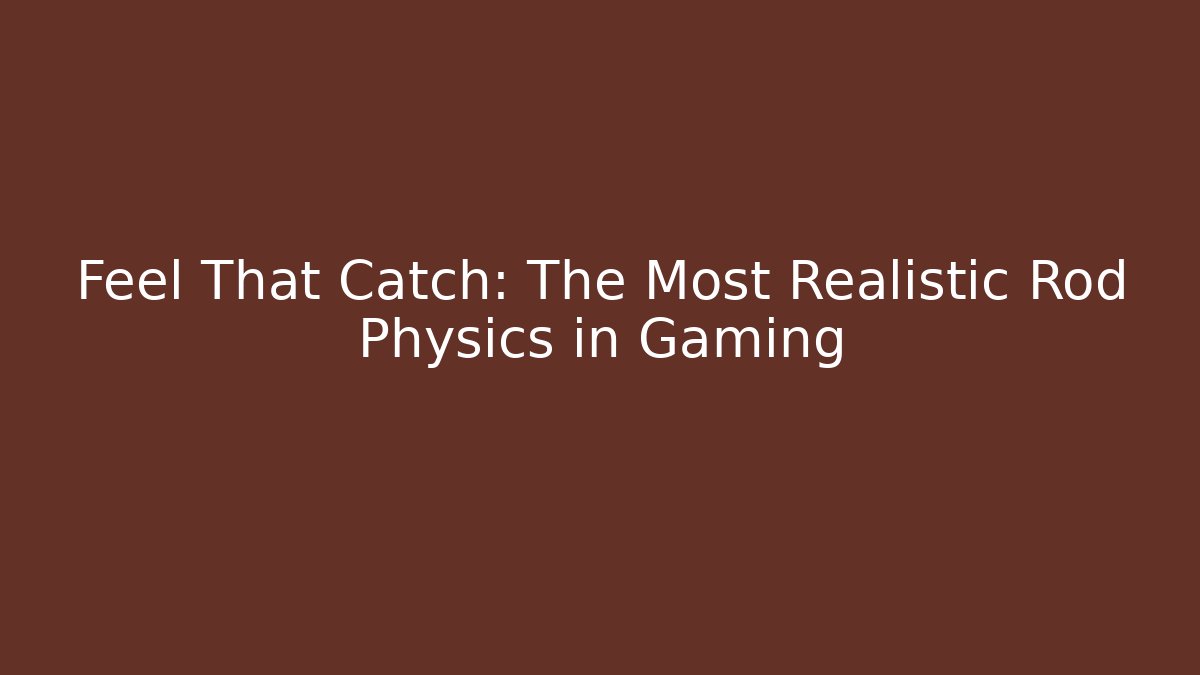 Feel That Catch: The Most Realistic Rod Physics in Gaming