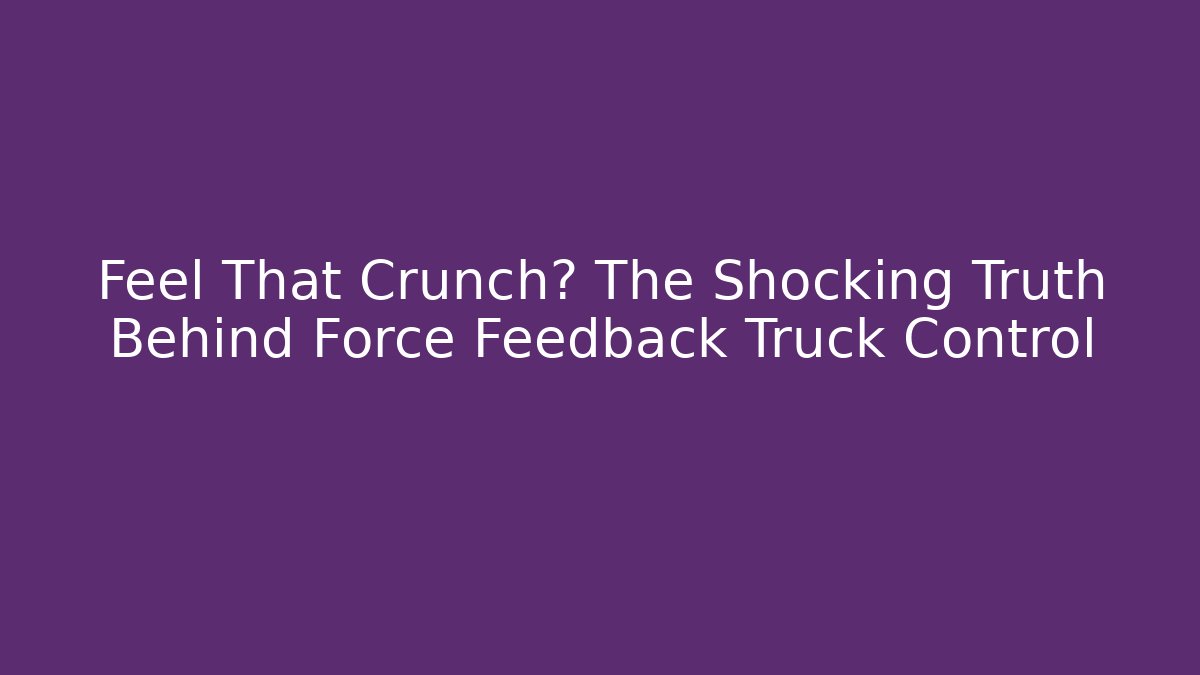 Feel That Crunch? The Shocking Truth Behind Force Feedback Truck Control