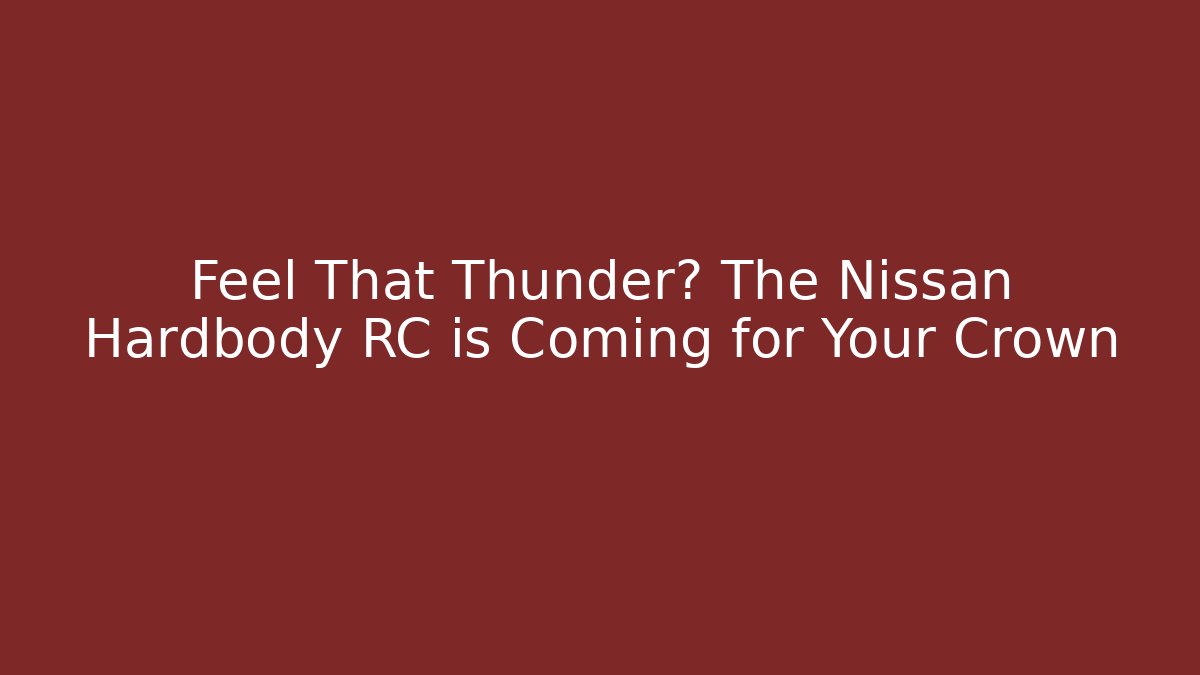 Feel That Thunder? The Nissan Hardbody RC is Coming for Your Crown