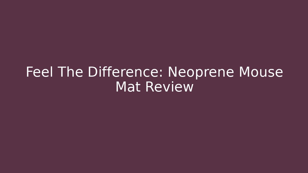 Feel The Difference: Neoprene Mouse Mat Review