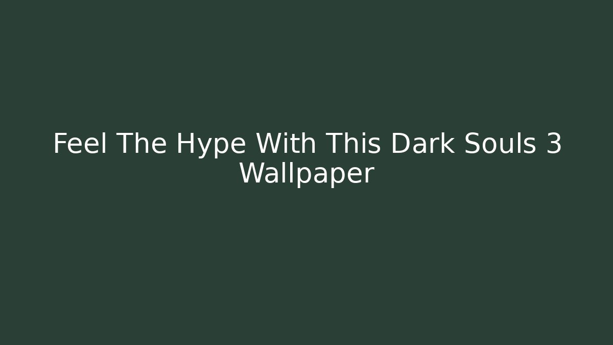 Feel The Hype With This Dark Souls 3 Wallpaper