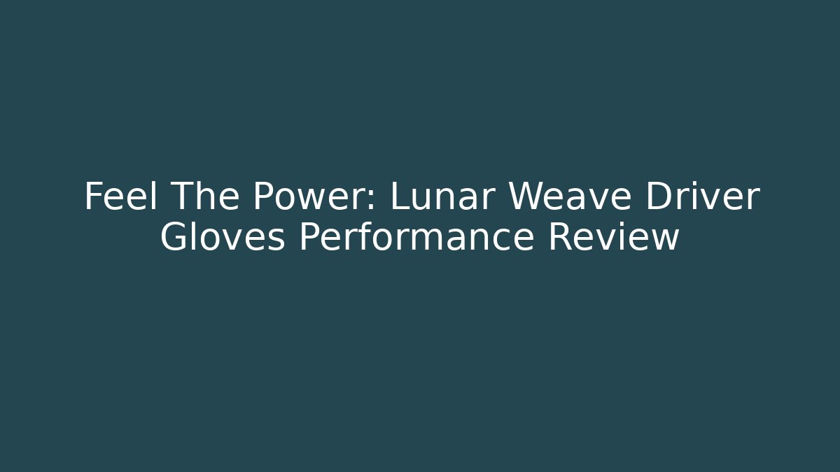 Feel The Power: Lunar Weave Driver Gloves Performance Review - Vintage E-Juice