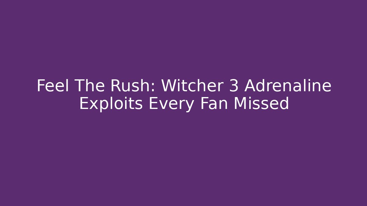 Feel The Rush: Witcher 3 Adrenaline Exploits Every Fan Missed - Vintage E-Juice