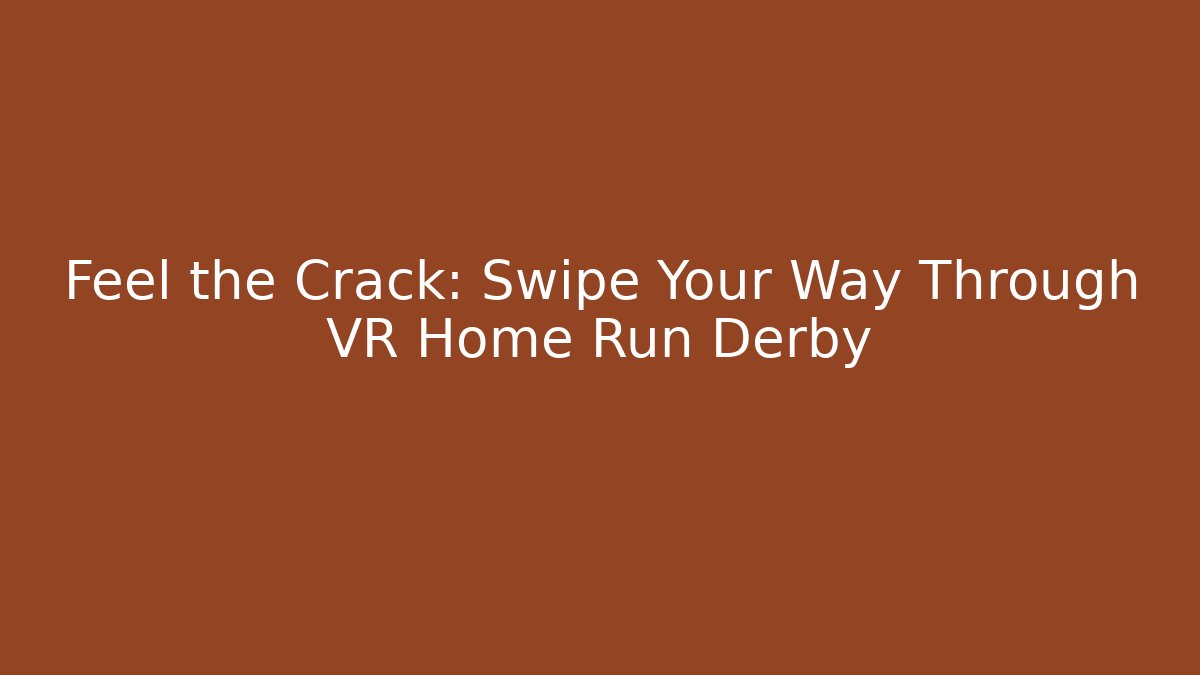 Feel the Crack: Swipe Your Way Through VR Home Run Derby