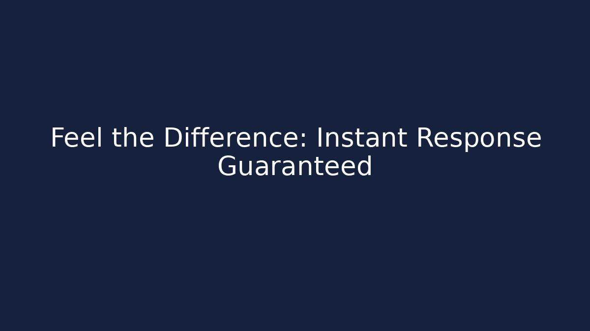Feel the Difference: Instant Response Guaranteed