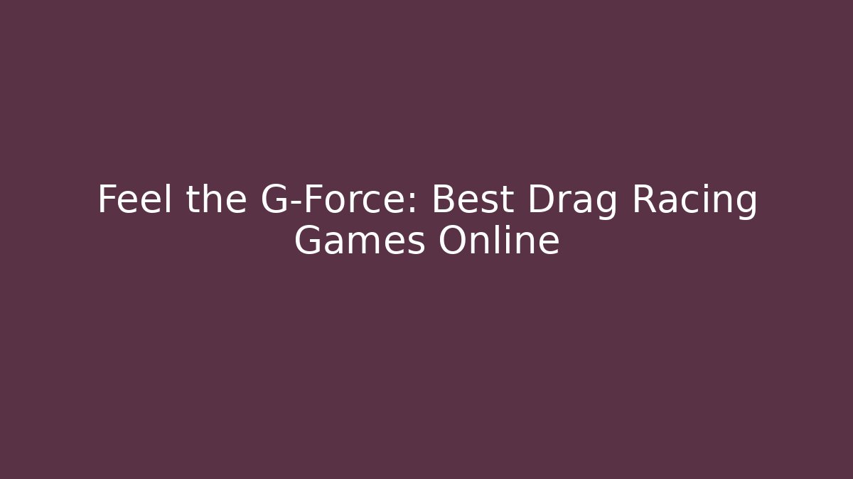 Feel the G-Force: Best Drag Racing Games Online
