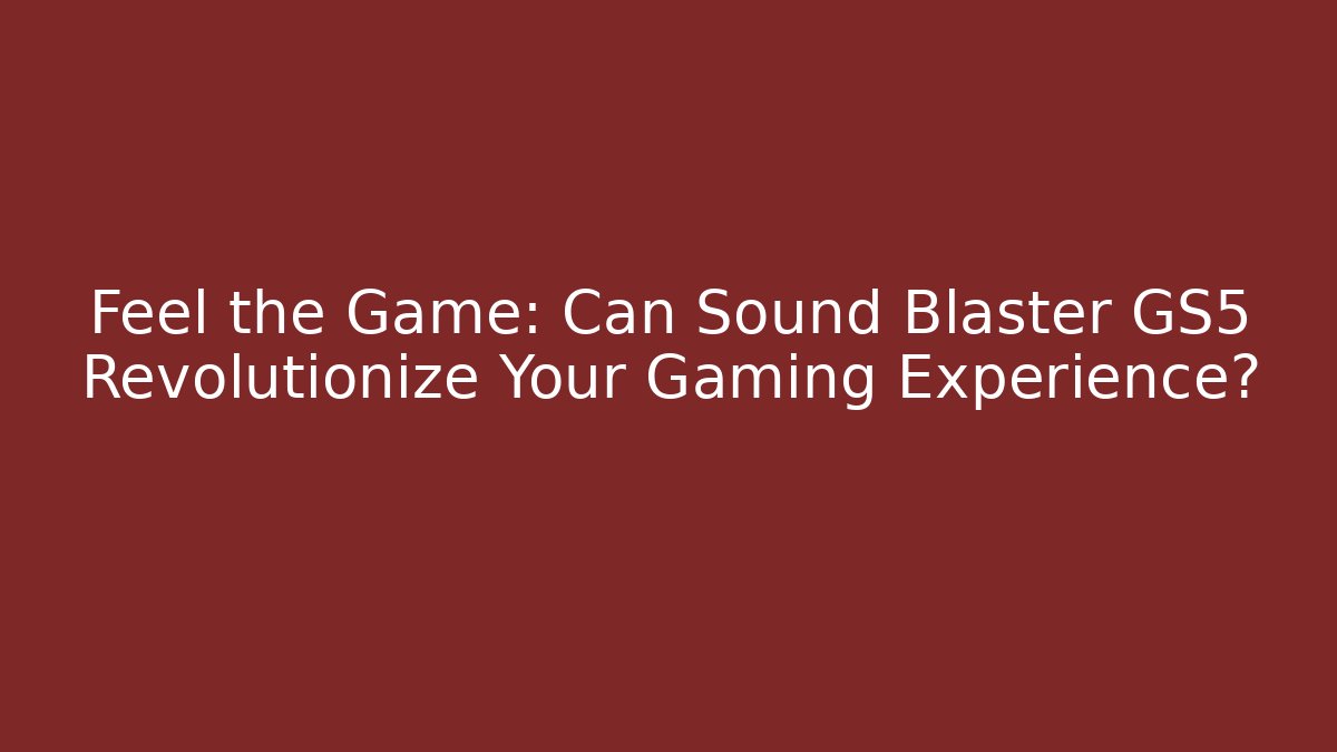 Feel the Game: Can Sound Blaster GS5 Revolutionize Your Gaming Experience?