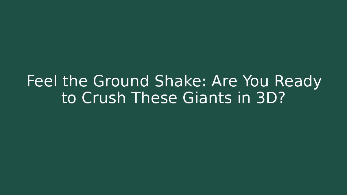 Feel the Ground Shake: Are You Ready to Crush These Giants in 3D?