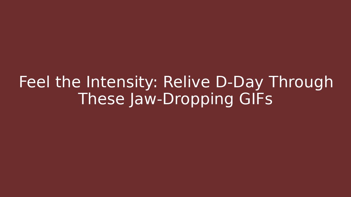 Feel the Intensity: Relive D-Day Through These Jaw-Dropping GIFs
