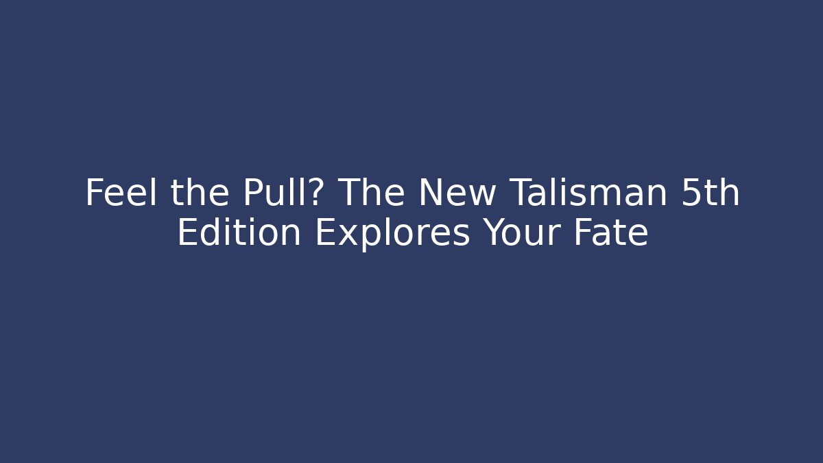 Feel the Pull? The New Talisman 5th Edition Explores Your Fate