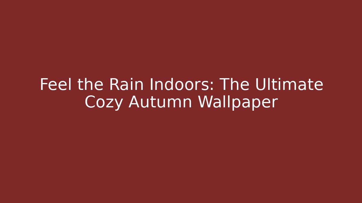 Feel the Rain Indoors: The Ultimate Cozy Autumn Wallpaper