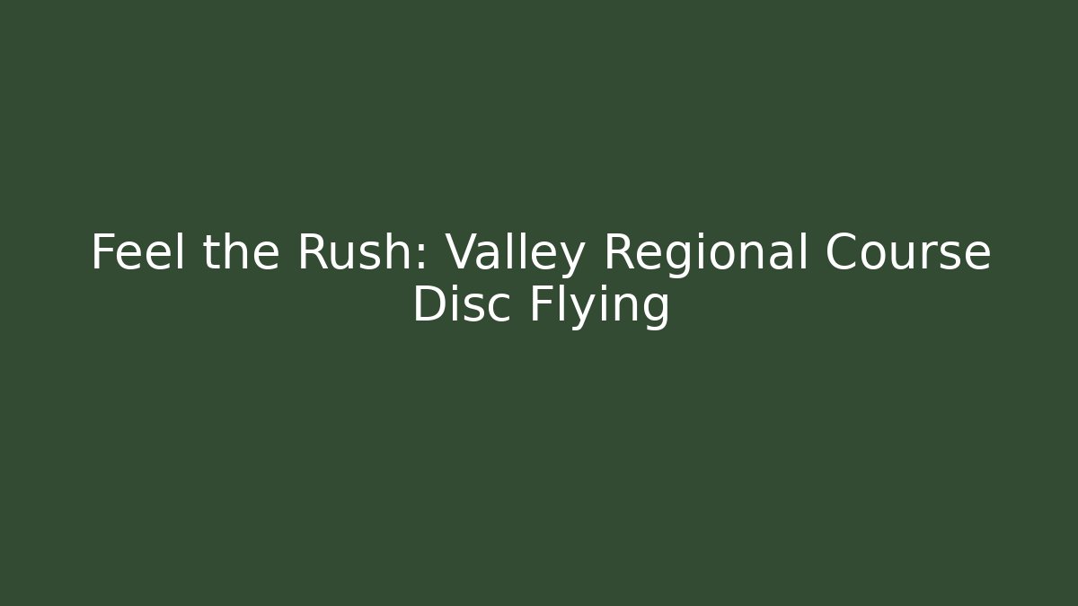 Feel the Rush: Valley Regional Course Disc Flying