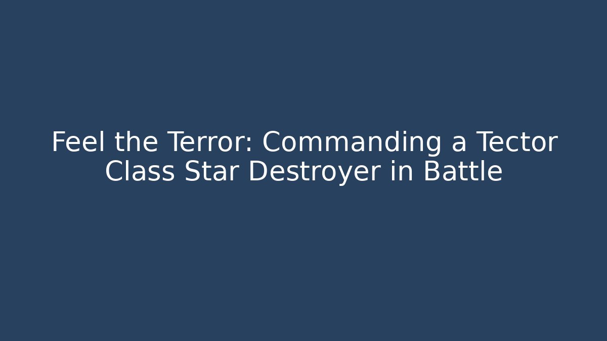 Feel the Terror: Commanding a Tector Class Star Destroyer in Battle