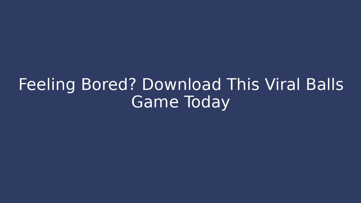 Feeling Bored? Download This Viral Balls Game Today