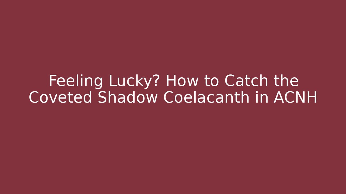 Feeling Lucky? How to Catch the Coveted Shadow Coelacanth in ACNH