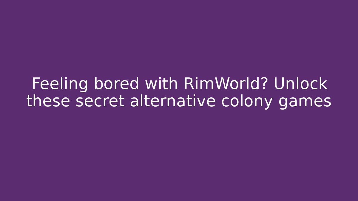 Feeling bored with RimWorld? Unlock these secret alternative colony games
