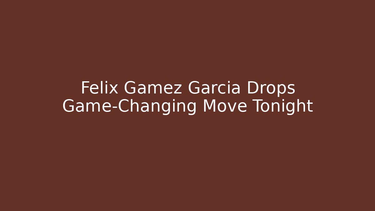 Felix Gamez Garcia Drops Game-Changing Move Tonight