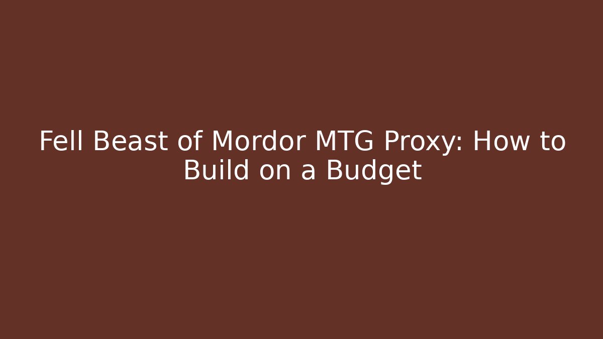 Fell Beast of Mordor MTG Proxy: How to Build on a Budget