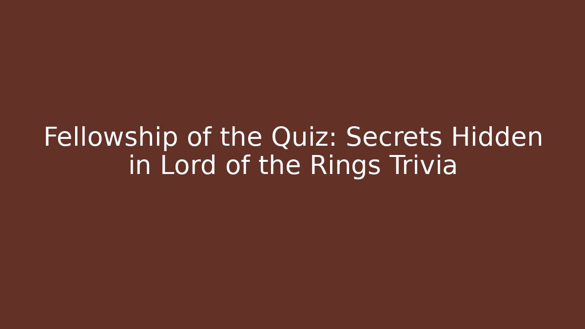 Fellowship of the Quiz: Secrets Hidden in Lord of the Rings Trivia