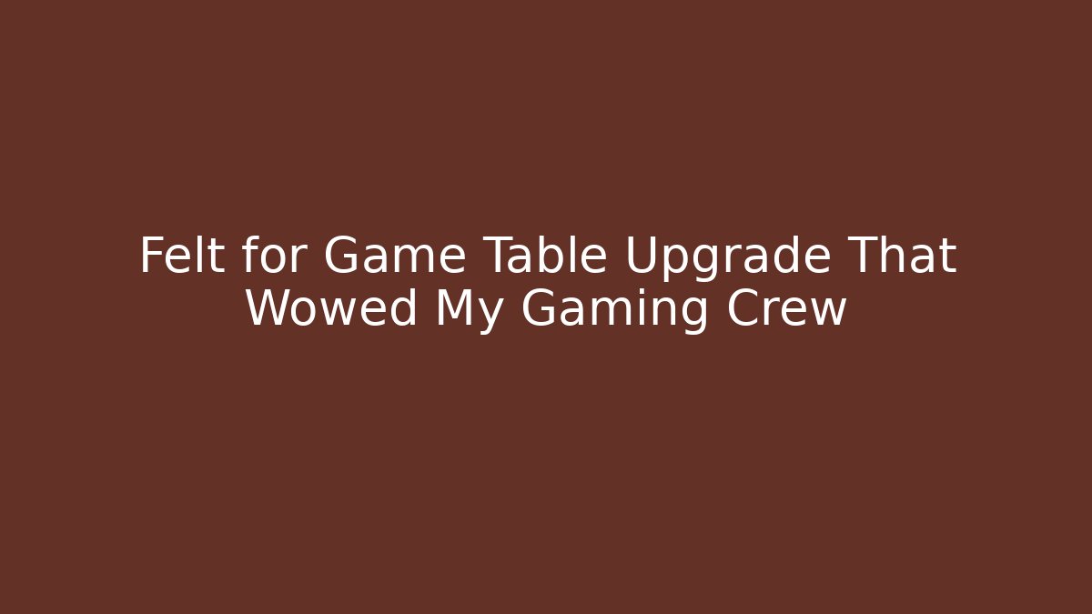 Felt for Game Table Upgrade That Wowed My Gaming Crew