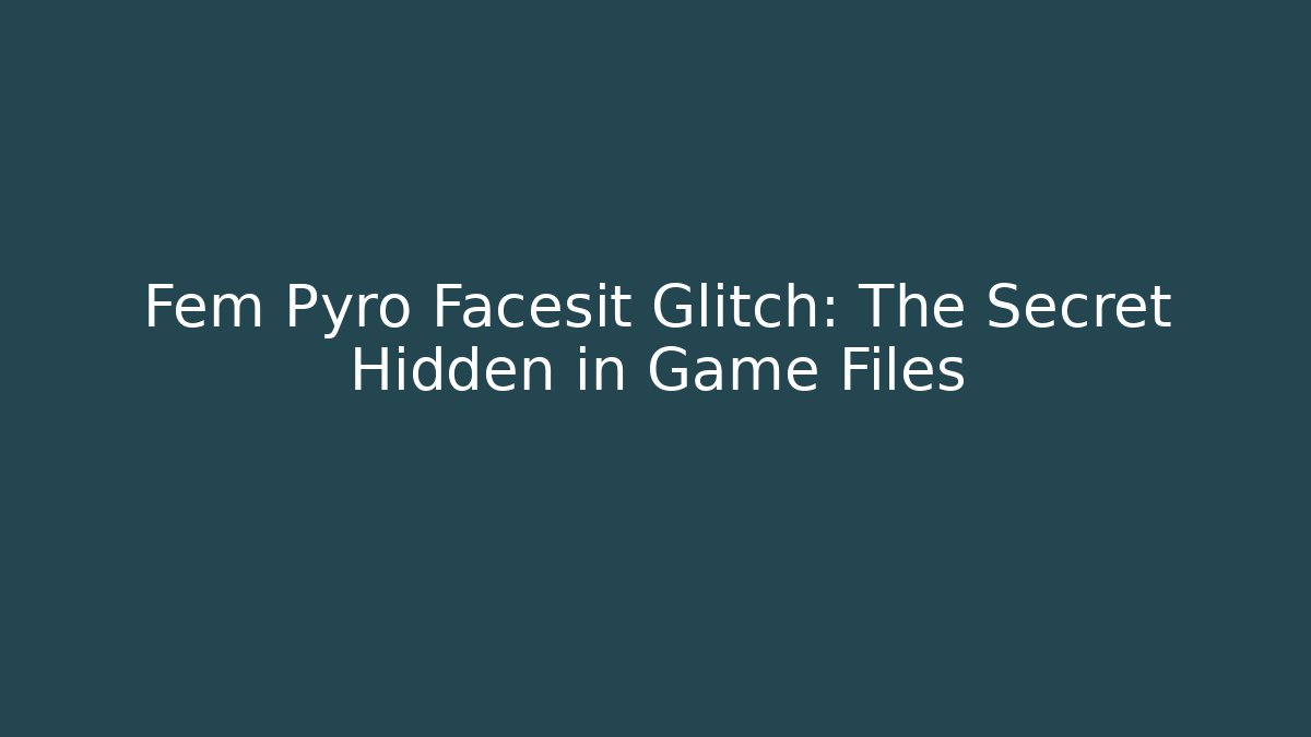 Fem Pyro Facesit Glitch: The Secret Hidden in Game Files
