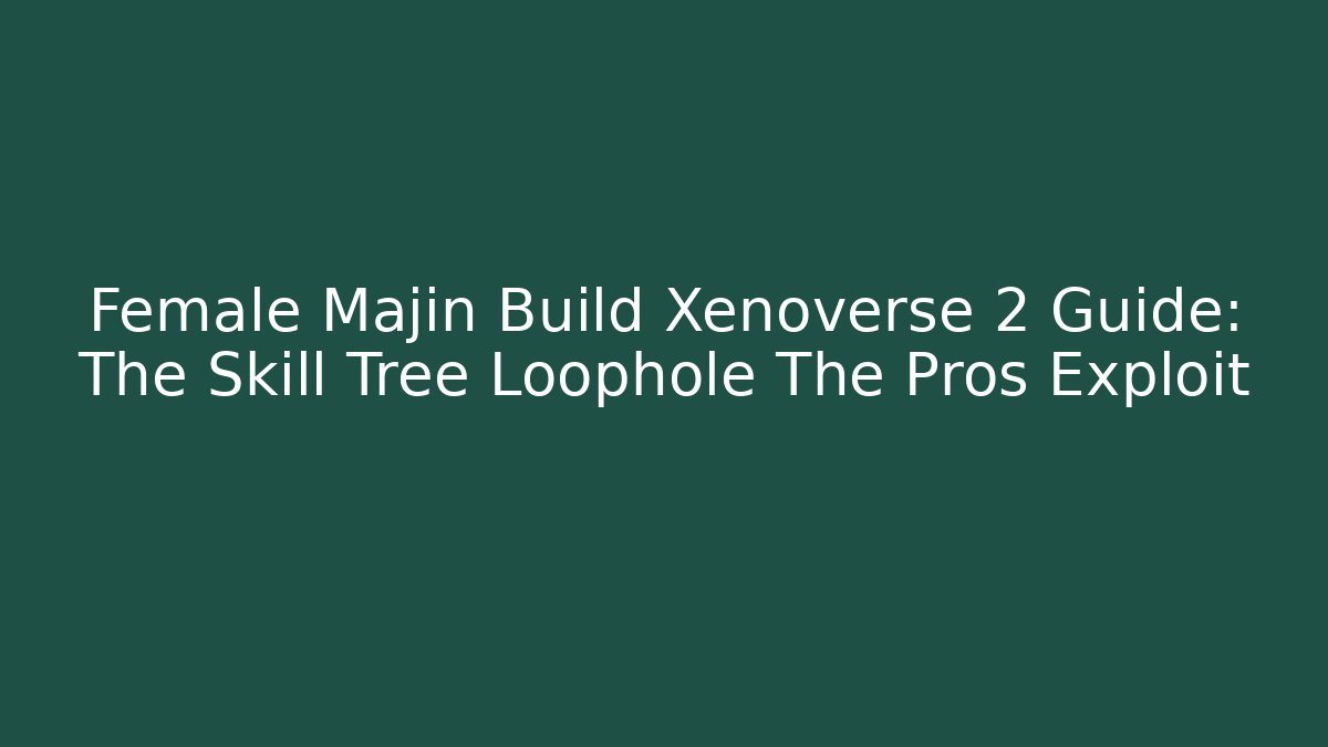 Female Majin Build Xenoverse 2 Guide: The Skill Tree Loophole The Pros Exploit - Vintage E-Juice
