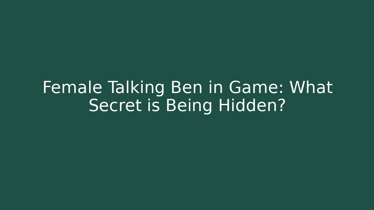 Female Talking Ben in Game: What Secret is Being Hidden?