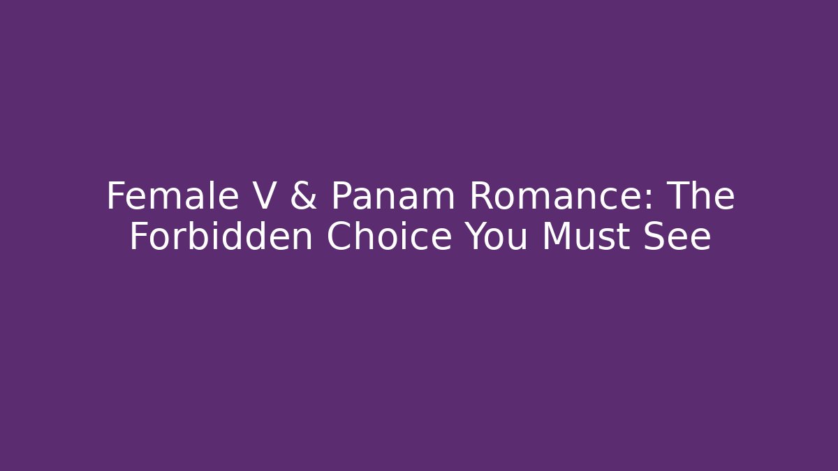 Female V & Panam Romance: The Forbidden Choice You Must See