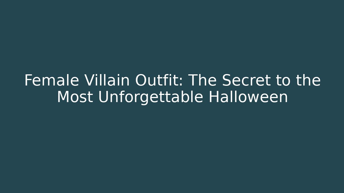Female Villain Outfit: The Secret to the Most Unforgettable Halloween