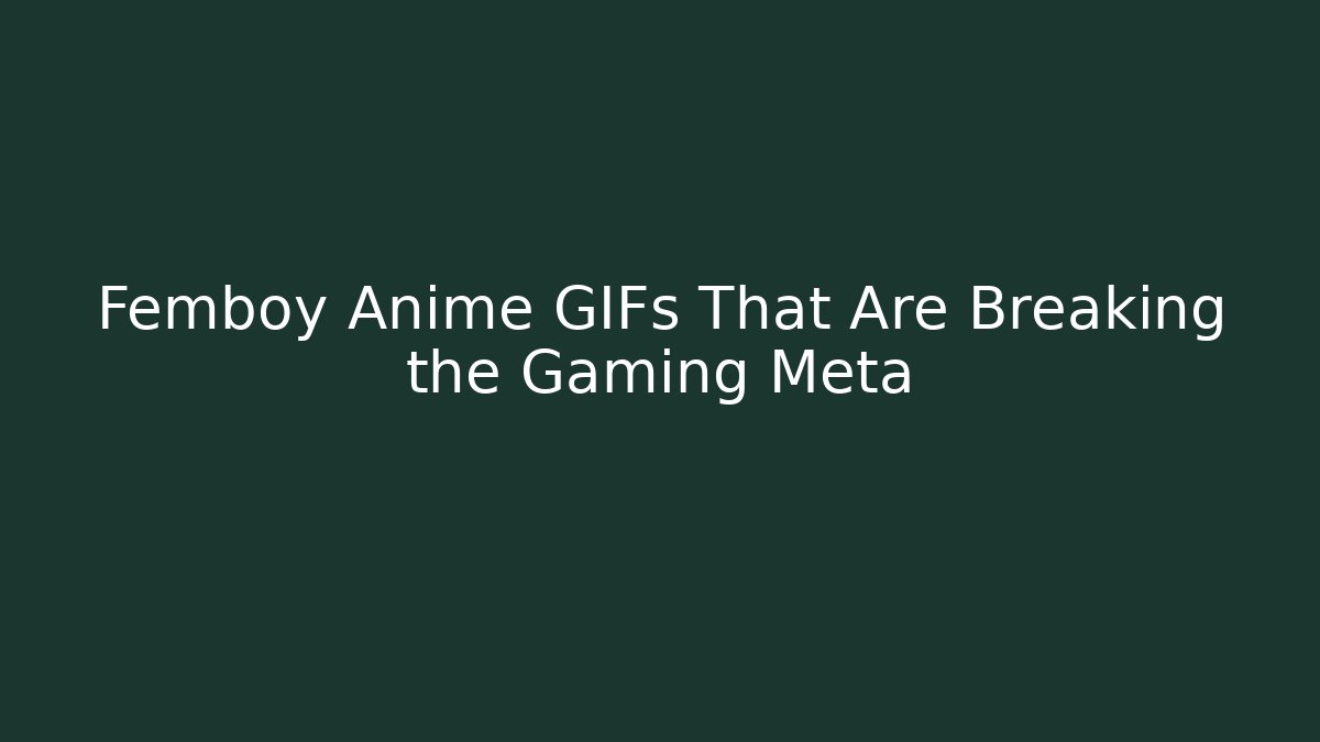Femboy Anime GIFs That Are Breaking the Gaming Meta