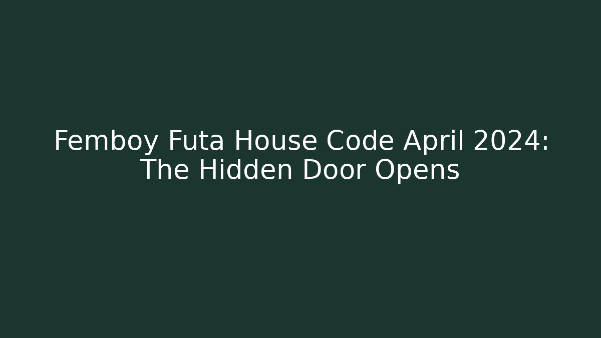 Femboy Futa House Code April 2024: The Hidden Door Opens