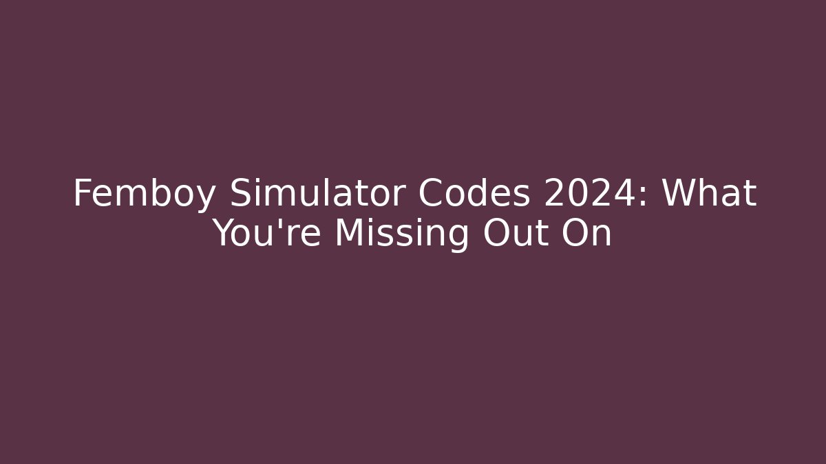 Femboy Simulator Codes 2024: What You're Missing Out On