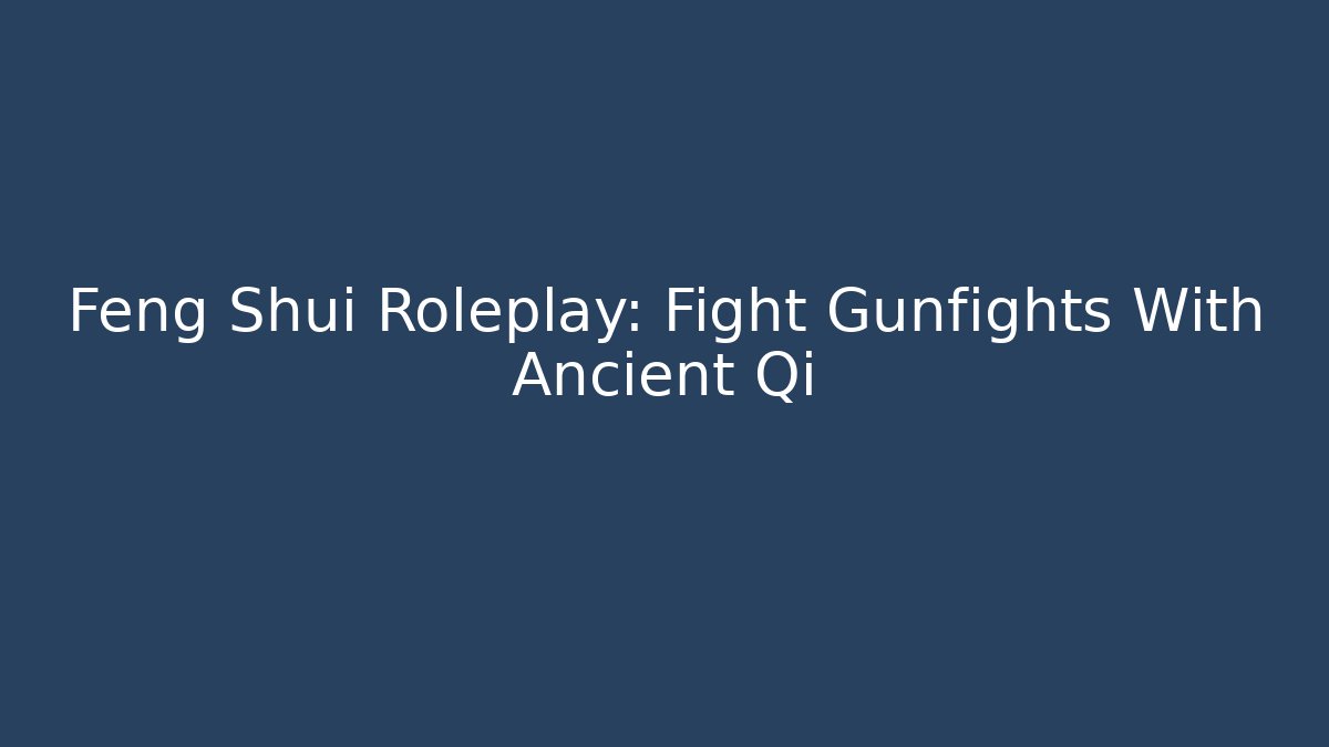 Feng Shui Roleplay: Fight Gunfights With Ancient Qi