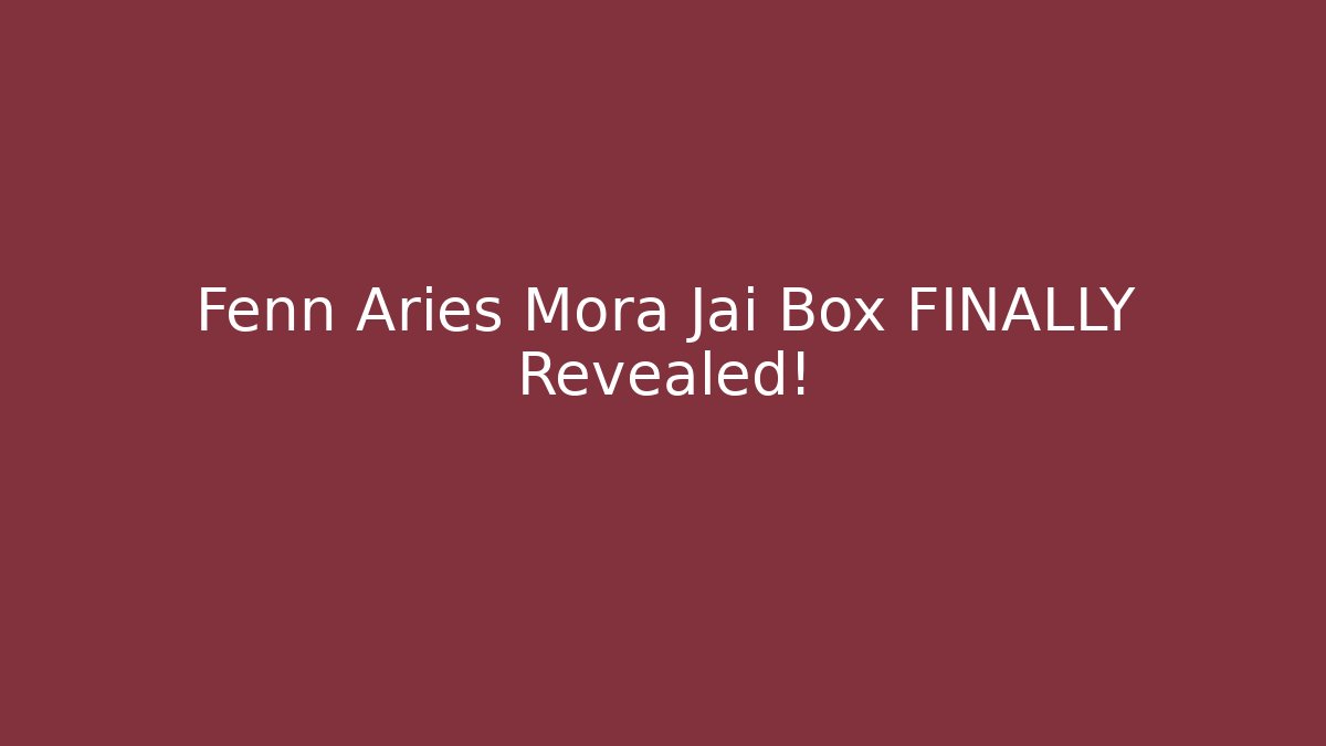 Fenn Aries Mora Jai Box FINALLY Revealed!